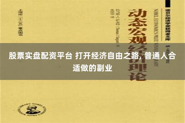 股票实盘配资平台 打开经济自由之路, 普通人合适做的副业