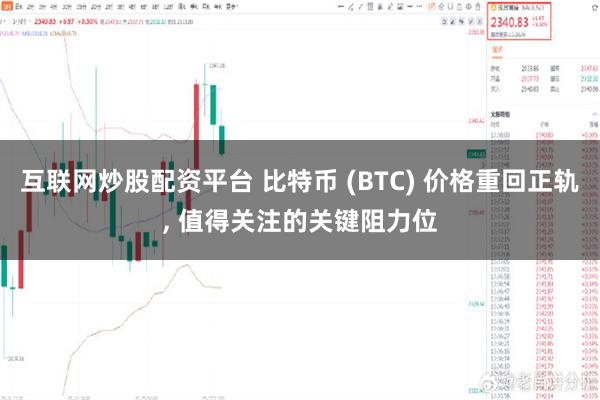 互联网炒股配资平台 比特币 (BTC) 价格重回正轨, 值得关注的关键阻力位