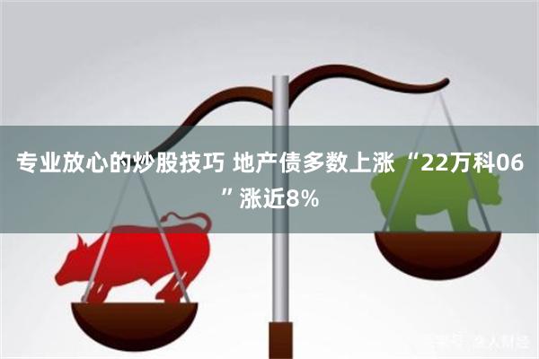 专业放心的炒股技巧 地产债多数上涨 “22万科06”涨近8%