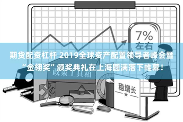 期货配资杠杆 2019全球资产配置领导者峰会暨“金翎奖”颁奖典礼在上海圆满落下帷幕！