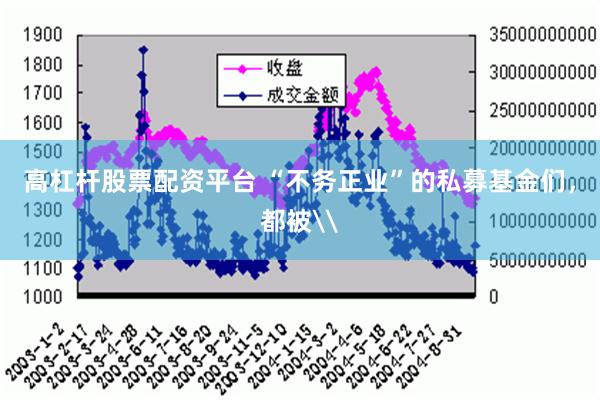 高杠杆股票配资平台 “不务正业”的私募基金们，都被\