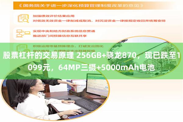 股票杠杆的交易原理 256GB+骁龙870，现已跌至1099元，64MP三摄+5000mAh电池