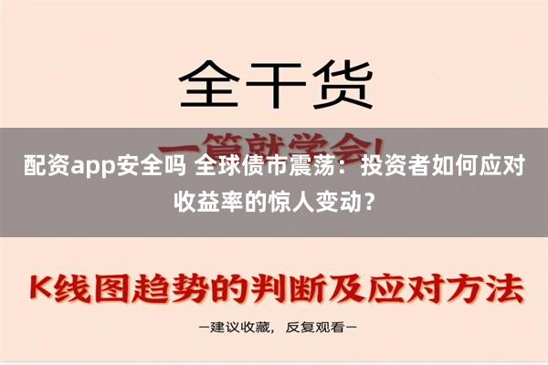 配资app安全吗 全球债市震荡：投资者如何应对收益率的惊人变动？