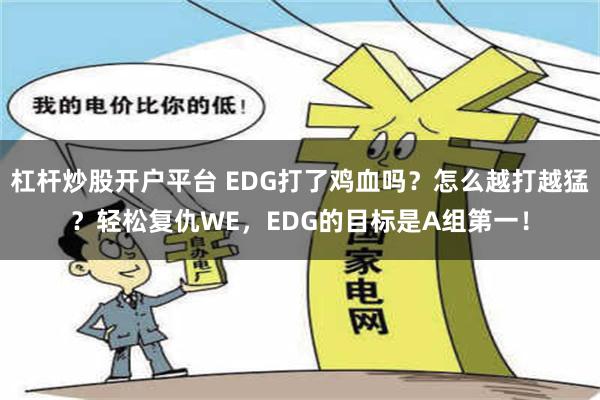 杠杆炒股开户平台 EDG打了鸡血吗？怎么越打越猛？轻松复仇WE，EDG的目标是A组第一！