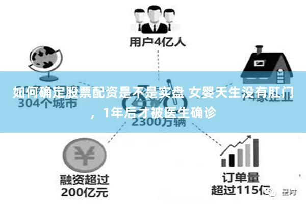 如何确定股票配资是不是实盘 女婴天生没有肛门，1年后才被医生确诊