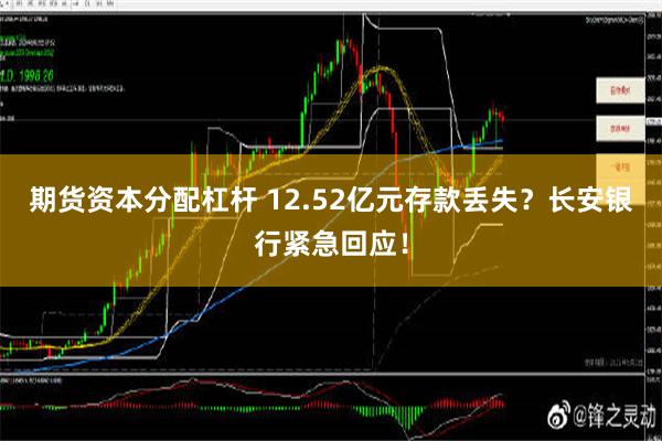 期货资本分配杠杆 12.52亿元存款丢失？长安银行紧急回应！