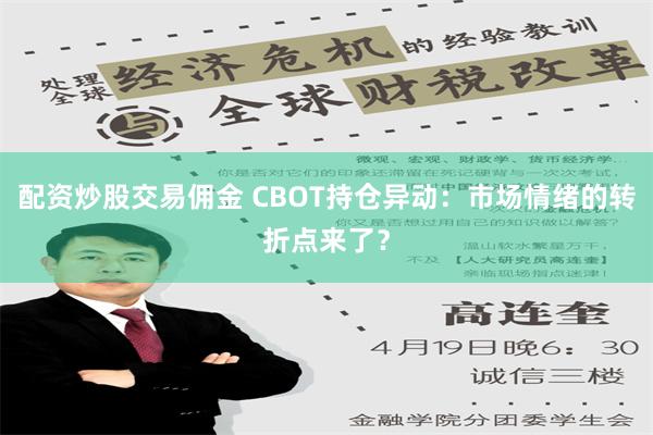 配资炒股交易佣金 CBOT持仓异动：市场情绪的转折点来了？