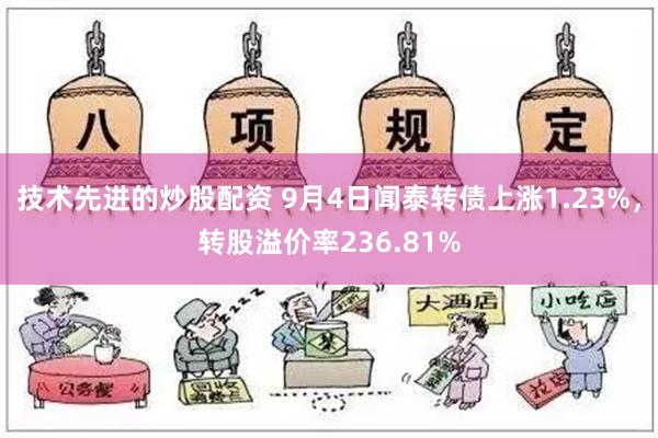 技术先进的炒股配资 9月4日闻泰转债上涨1.23%，转股溢价率236.81%