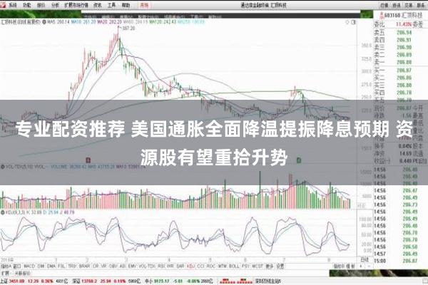 专业配资推荐 美国通胀全面降温提振降息预期 资源股有望重拾升势