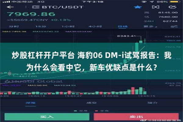 炒股杠杆开户平台 海豹06 DM-i试驾报告：我为什么会看中它，新车优缺点是什么？