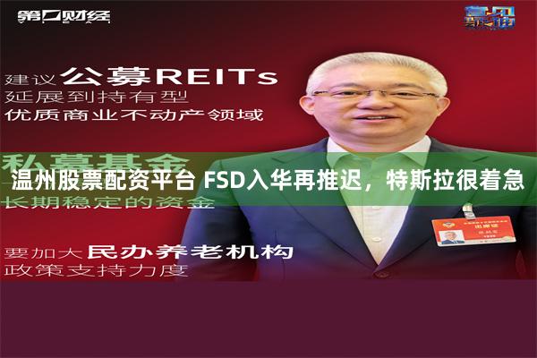 温州股票配资平台 FSD入华再推迟，特斯拉很着急