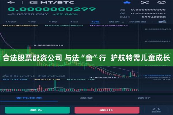 合法股票配资公司 与法“童”行  护航特需儿童成长