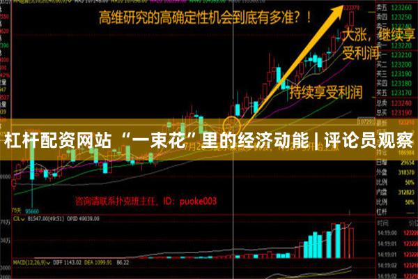 杠杆配资网站 “一束花”里的经济动能 | 评论员观察