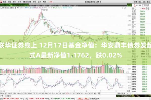 联华证券线上 12月17日基金净值：华安鼎丰债券发起式A最新净值1.1762，跌0.02%