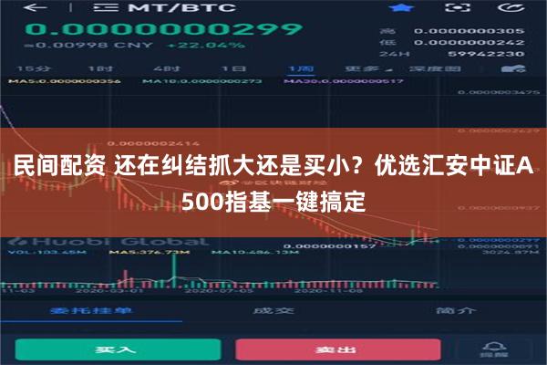 民间配资 还在纠结抓大还是买小？优选汇安中证A500指基一键搞定