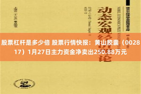 股票杠杆是多少倍 股票行情快报：黄山胶囊（002817）1月27日主力资金净卖出250.88万元