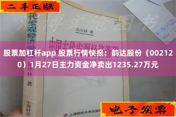 股票加杠杆app 股票行情快报：韵达股份（002120）1月27日主力资金净卖出1235.27万元