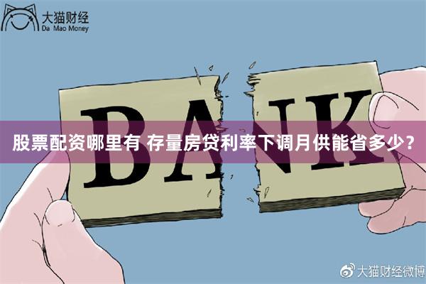 股票配资哪里有 存量房贷利率下调月供能省多少？